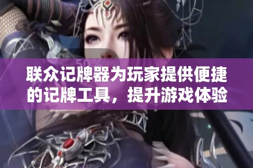 联众记牌器为玩家提供便捷的记牌工具，提升游戏体验与策略分析