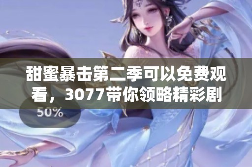 甜蜜暴击第二季可以免费观看，3077带你领略精彩剧情与感人故事！