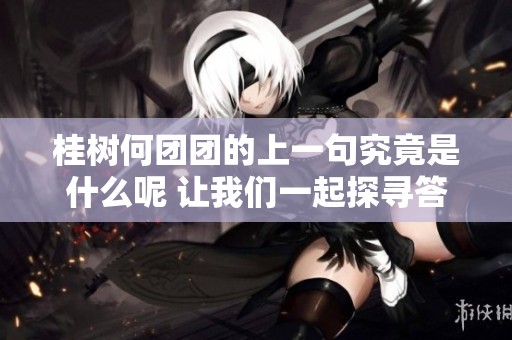 桂树何团团的上一句究竟是什么呢 让我们一起探寻答案吧