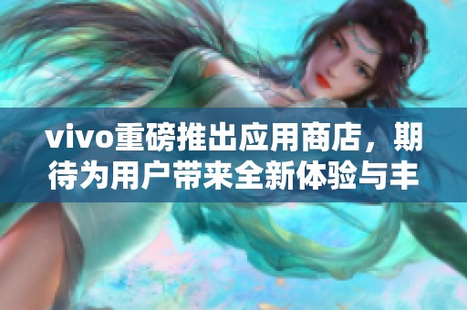 vivo重磅推出应用商店，期待为用户带来全新体验与丰富应用选择