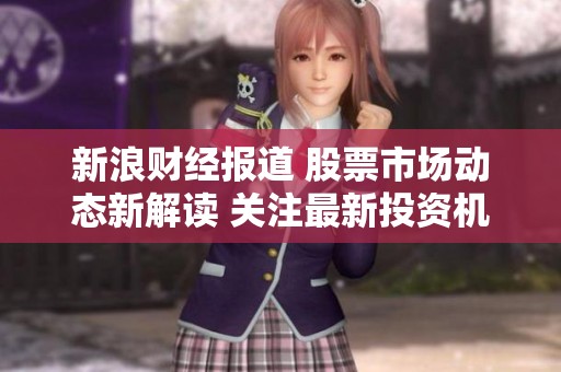 新浪财经报道 股票市场动态新解读 关注最新投资机会与风险分析