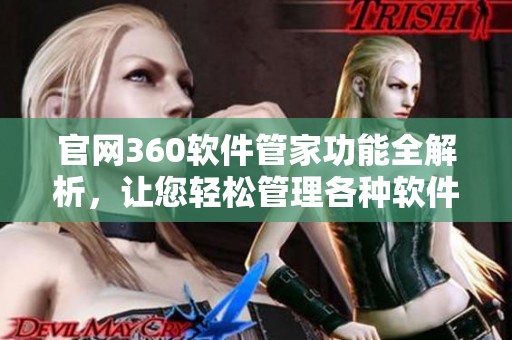 官网360软件管家功能全解析，让您轻松管理各种软件使用体验