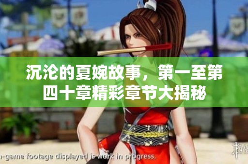 沉沦的夏婉故事，第一至第四十章精彩章节大揭秘