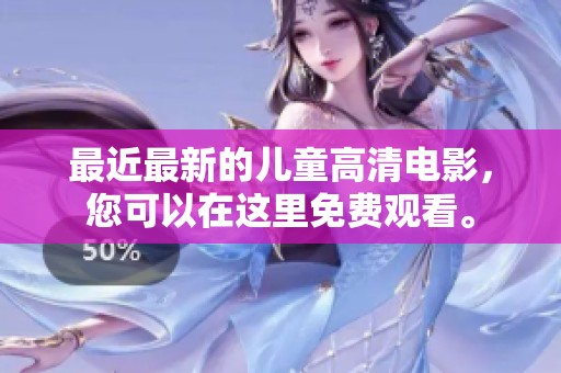 最近最新的儿童高清电影，您可以在这里免费观看。