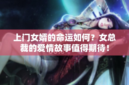 上门女婿的命运如何？女总裁的爱情故事值得期待！
