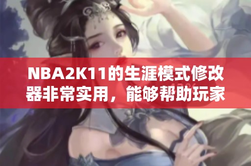 NBA2K11的生涯模式修改器非常实用，能够帮助玩家提升游戏体验