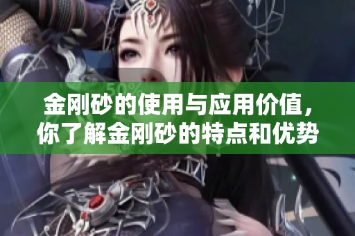 金刚砂的使用与应用价值，你了解金刚砂的特点和优势吗