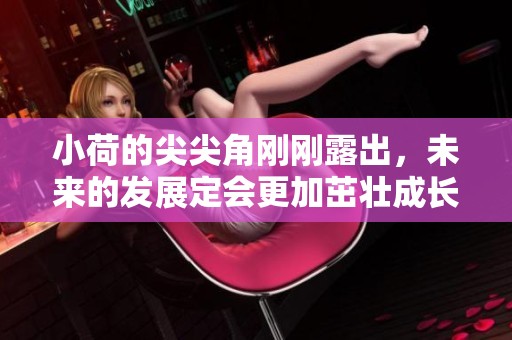 小荷的尖尖角刚刚露出，未来的发展定会更加茁壮成长