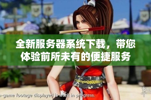 全新服务器系统下载，带您体验前所未有的便捷服务