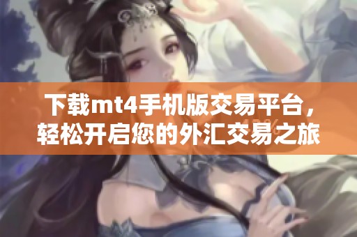 下载mt4手机版交易平台，轻松开启您的外汇交易之旅