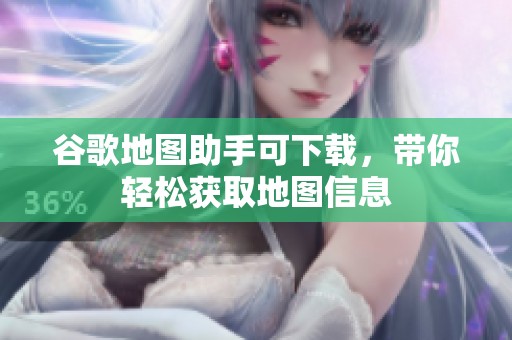 谷歌地图助手可下载，带你轻松获取地图信息