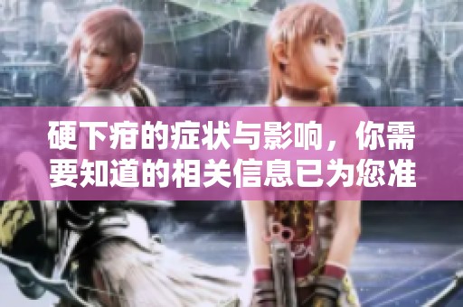 硬下疳的症状与影响，你需要知道的相关信息已为您准备好