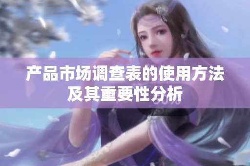 产品市场调查表的使用方法及其重要性分析
