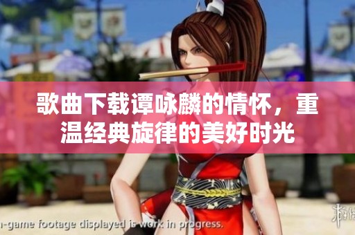 歌曲下载谭咏麟的情怀，重温经典旋律的美好时光