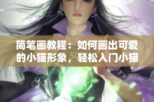 简笔画教程：如何画出可爱的小猫形象，轻松入门小猫画法分享