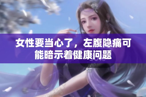女性要当心了，左腹隐痛可能暗示着健康问题