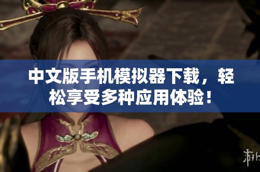 中文版手机模拟器下载，轻松享受多种应用体验！