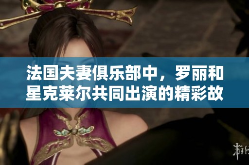 法国夫妻俱乐部中，罗丽和星克莱尔共同出演的精彩故事