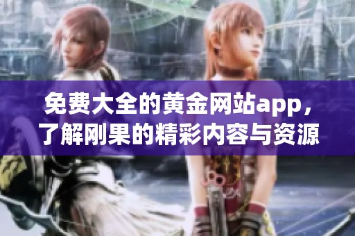 免费大全的黄金网站app，了解刚果的精彩内容与资源推荐