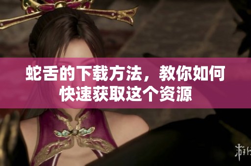 蛇舌的下载方法，教你如何快速获取这个资源