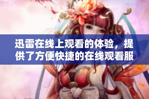 迅雷在线上观看的体验，提供了方便快捷的在线观看服务