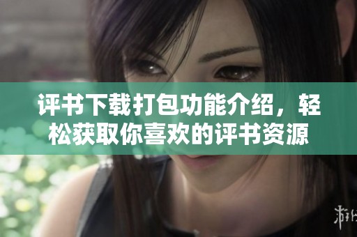 评书下载打包功能介绍，轻松获取你喜欢的评书资源