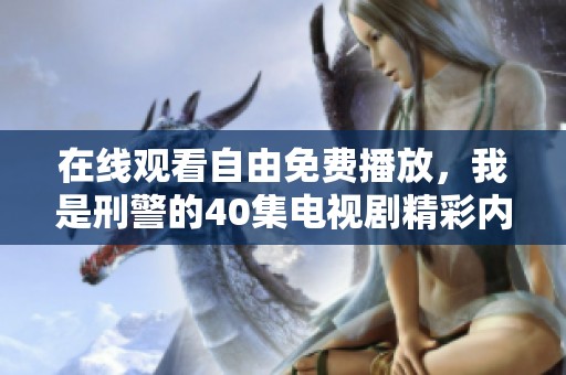 在线观看自由免费播放，我是刑警的40集电视剧精彩内容