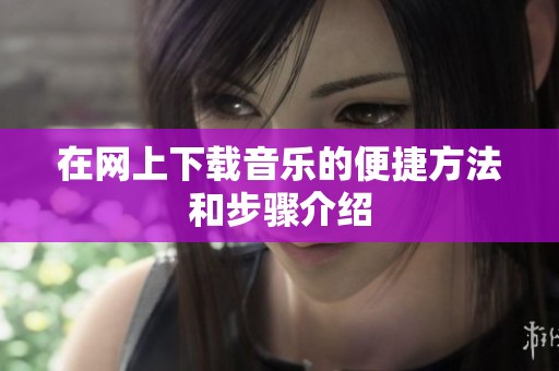 在网上下载音乐的便捷方法和步骤介绍