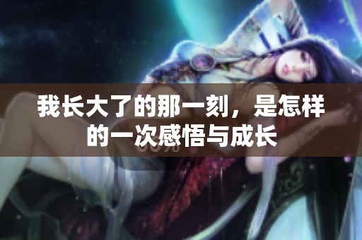 我长大了的那一刻，是怎样的一次感悟与成长