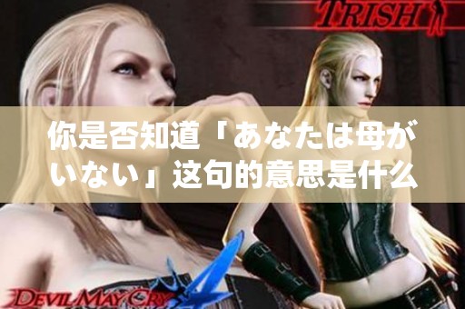 你是否知道「あなたは母がいない」这句的意思是什么呢？