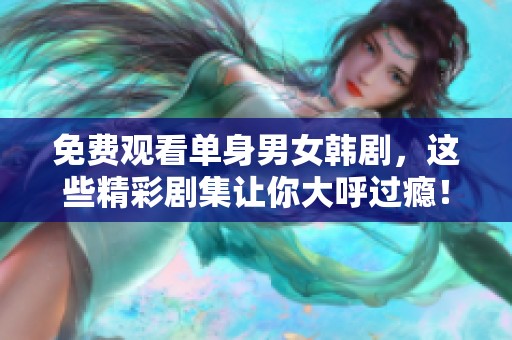免费观看单身男女韩剧，这些精彩剧集让你大呼过瘾！