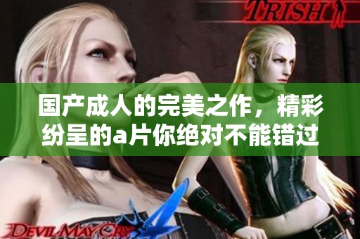 国产**的完美之作，精彩纷呈的**你绝对不能错过