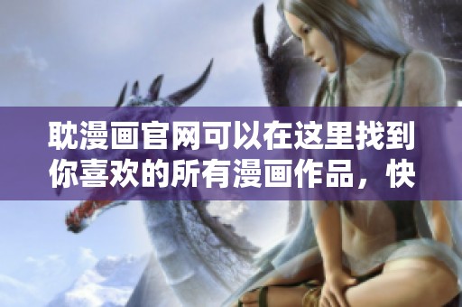 耽漫画官网可以在这里找到你喜欢的所有漫画作品，快来看看吧