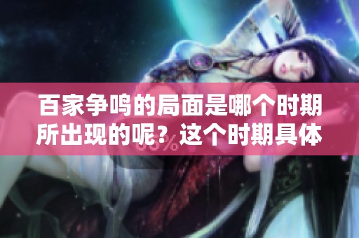 百家争鸣的局面是哪个时期所出现的呢？这个时期具体是指什么时候呢？