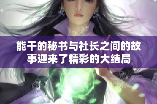 能干的秘书与社长之间的故事迎来了精彩的大结局