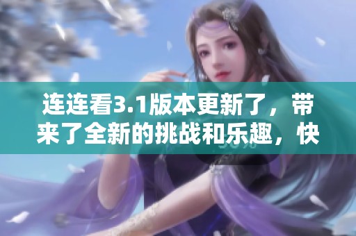 连连看3.1版本更新了，带来了全新的挑战和乐趣，快来体验吧！