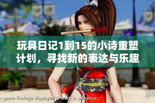 玩具日记1到15的小诗重塑计划，寻找新的表达与乐趣