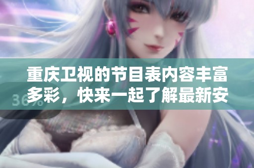 重庆卫视的节目表内容丰富多彩，快来一起了解最新安排吧