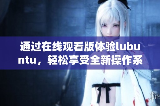 通过在线观看版体验lubuntu，轻松享受全新操作系统的魅力