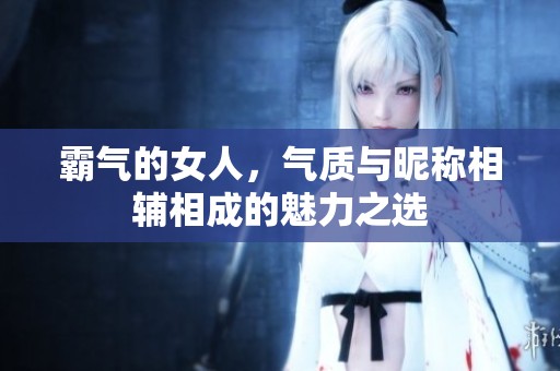 霸气的女人，气质与昵称相辅相成的魅力之选