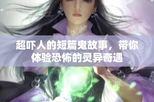 超吓人的短篇鬼故事，带你体验恐怖的灵异奇遇