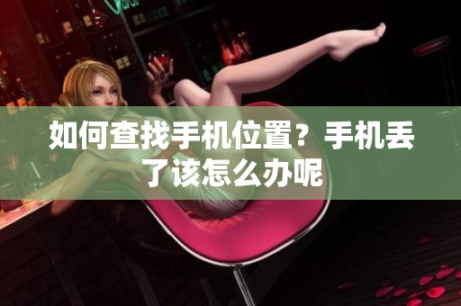 如何查找手机位置？手机丢了该怎么办呢