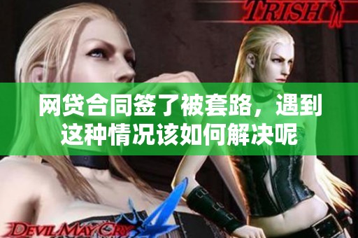 网贷合同签了被套路，遇到这种情况该如何解决呢