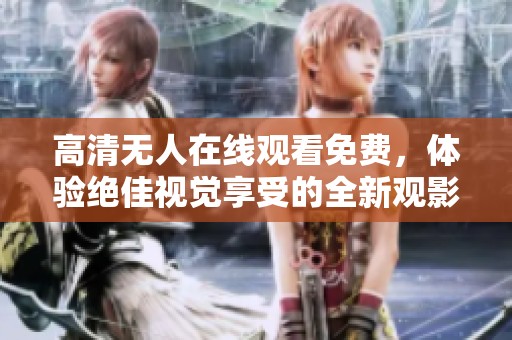 高清无人在线观看免费，体验绝佳视觉享受的全新观影方式