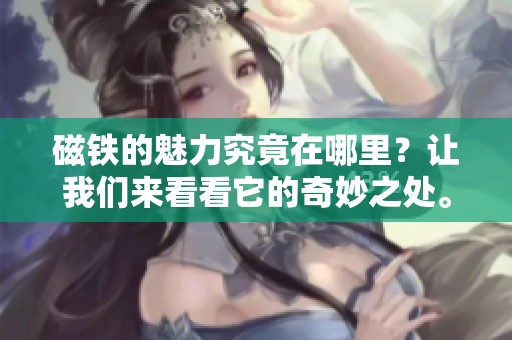 磁铁的魅力究竟在哪里？让我们来看看它的奇妙之处。