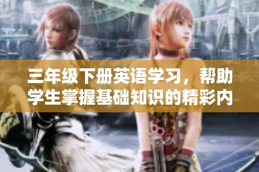 三年级下册英语学习，帮助学生掌握基础知识的精彩内容