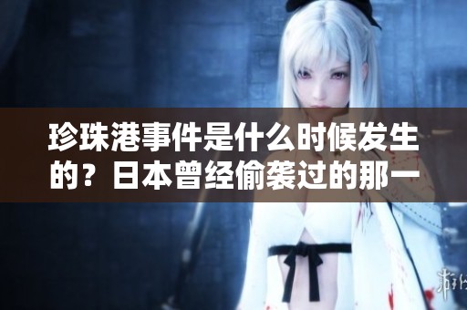 珍珠港事件是什么时候发生的？日本曾经偷袭过的那一年是？