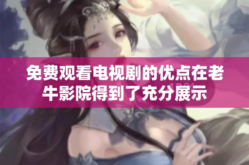 免费观看电视剧的优点在老牛影院得到了充分展示
