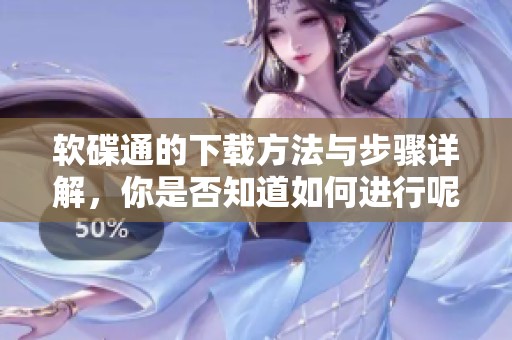 软碟通的下载方法与步骤详解，你是否知道如何进行呢