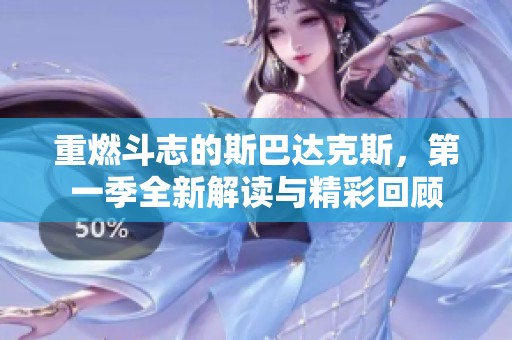 重燃斗志的斯巴达克斯，第一季全新解读与精彩回顾